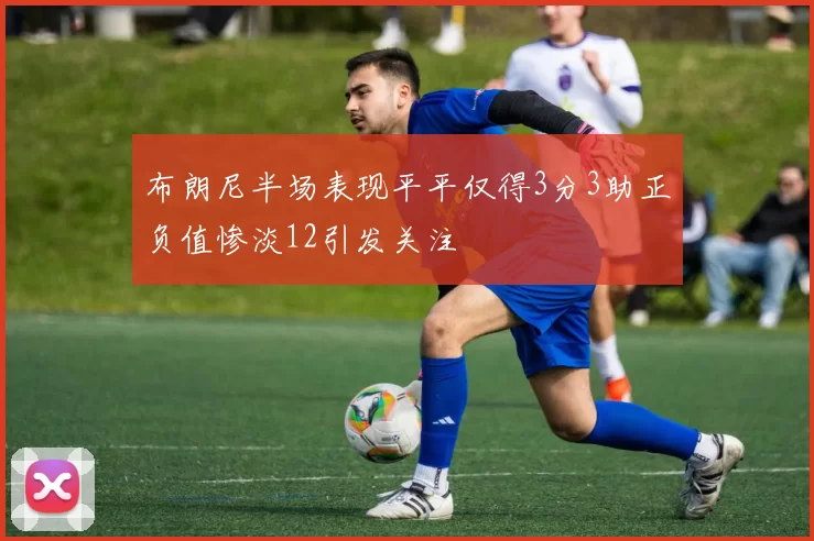 布朗尼半场表现平平仅得3分3助正负值惨淡12引发关注