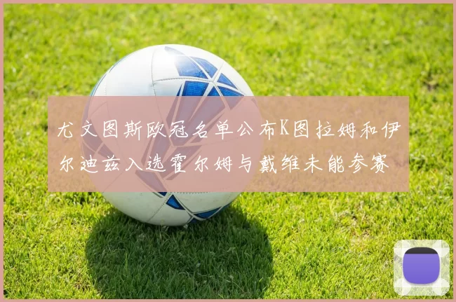 尤文图斯欧冠名单公布K图拉姆和伊尔迪兹入选霍尔姆与戴维未能参赛