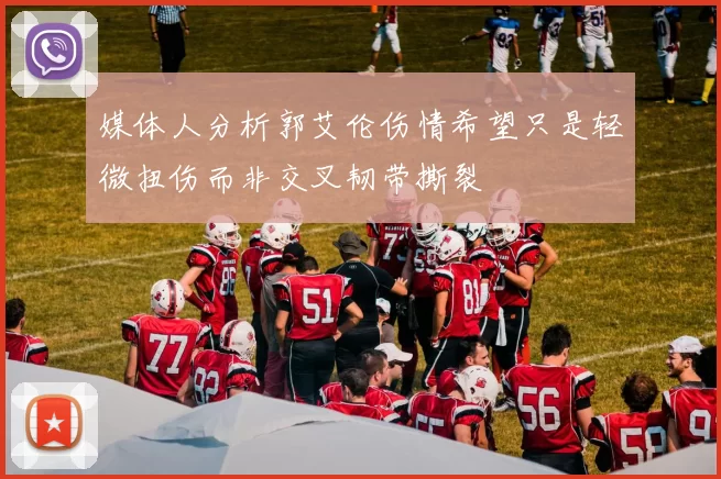 媒体人分析郭艾伦伤情希望只是轻微扭伤而非交叉韧带撕裂