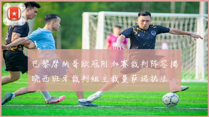 巴黎摩纳哥欧冠附加赛裁判阵容揭晓西班牙裁判组主裁曼萨诺执法